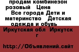 продам комбинезон розовый › Цена ­ 1 000 - Все города Дети и материнство » Детская одежда и обувь   . Иркутская обл.,Иркутск г.